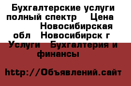 Бухгалтерские услуги-полный спектр. › Цена ­ 2 500 - Новосибирская обл., Новосибирск г. Услуги » Бухгалтерия и финансы   